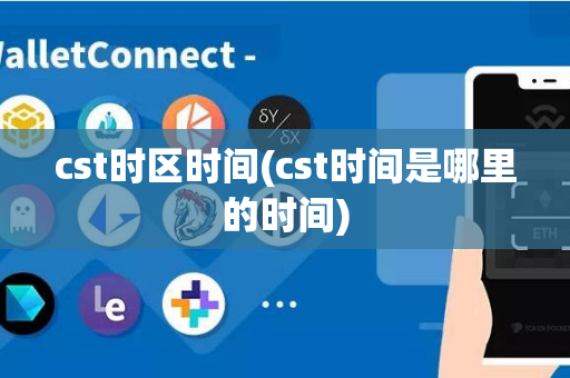 cst时区时间(cst时间是哪里的时间)