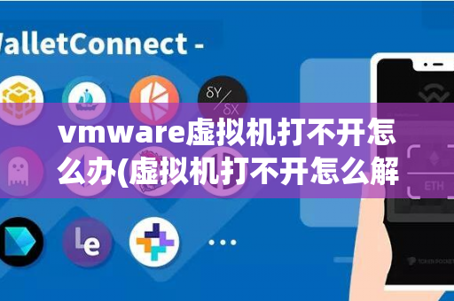 vmware虚拟机打不开怎么办(虚拟机打不开怎么解决)