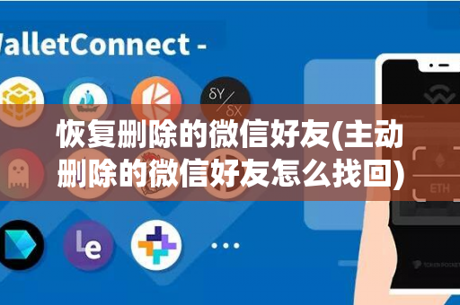 恢复删除的微信好友(主动删除的微信好友怎么找回)