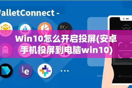 Win10怎么开启投屏(安卓手机投屏到电脑win10)