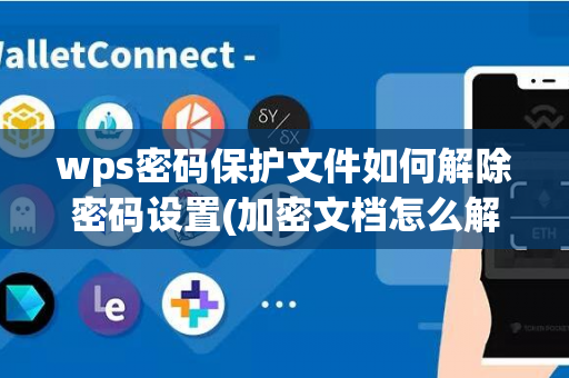 wps密码保护文件如何解除密码设置(加密文档怎么解密如何解除)