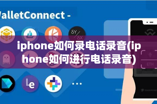 iphone如何录电话录音(iphone如何进行电话录音)