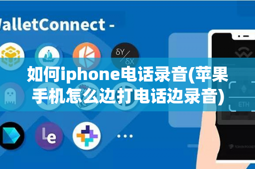 如何iphone电话录音(苹果手机怎么边打电话边录音)