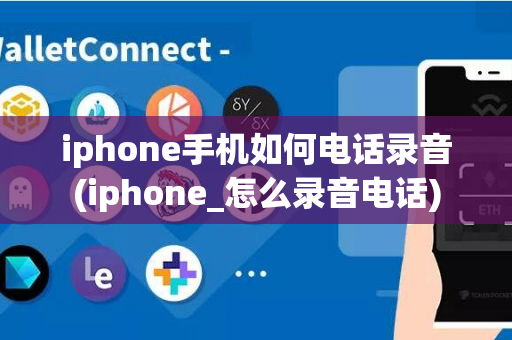 iphone手机如何电话录音(iphone_怎么录音电话)