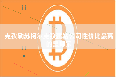 克孜勒苏柯尔克孜建站公司性价比最高的是哪家