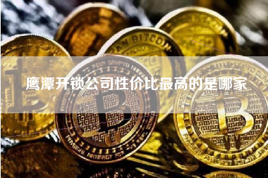 鹰潭开锁公司性价比最高的是哪家