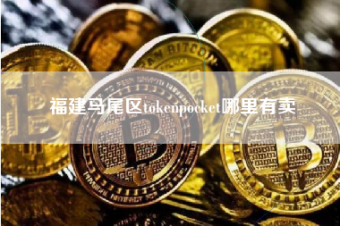 福建马尾区tokenpocket哪里有卖