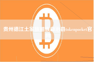 贵州德江土家族苗族自治县tokenpocket官网