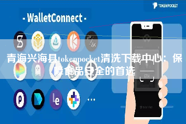 青海兴海县tokenpocket清洗下载中心：保障食品安全的首选