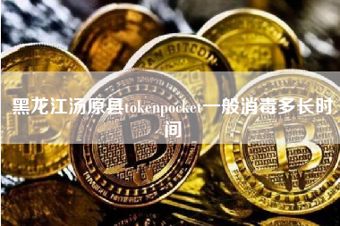 黑龙江汤原县tokenpocket一般消毒多长时间