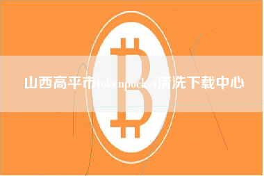 山西高平市tokenpocket清洗下载中心