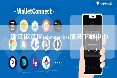 浙江椒江区tokenpocket清洗下载中心