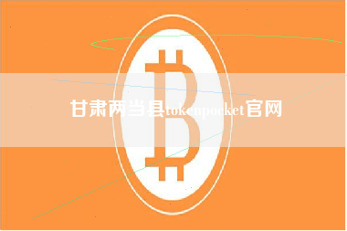 甘肃两当县tokenpocket官网