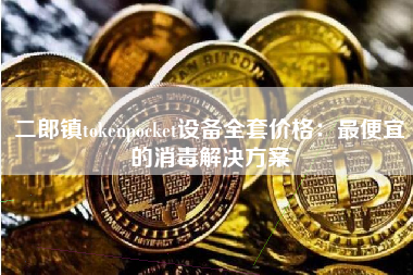 二郎镇tokenpocket设备全套价格：最便宜的消毒解决方案