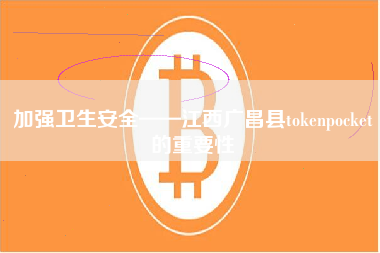 加强卫生安全——江西广昌县tokenpocket的重要性