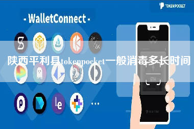 陕西平利县tokenpocket一般消毒多长时间