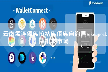 云南孟连傣族拉祜族佤族自治县tokenpocket批发市场