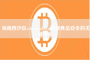 海南西沙区tokenpocket- 保障食品安全的关键步骤