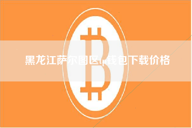 黑龙江萨尔图区tp钱包下载价格