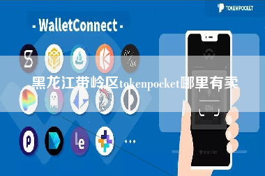 黑龙江带岭区tokenpocket哪里有卖