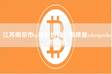 江苏南京市tp钱包价格：高质量tokenpocket的价值