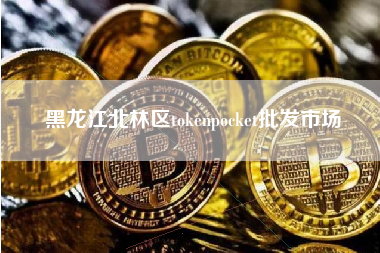 黑龙江北林区tokenpocket批发市场