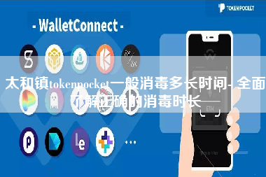 太和镇tokenpocket一般消毒多长时间- 全面了解正确的消毒时长