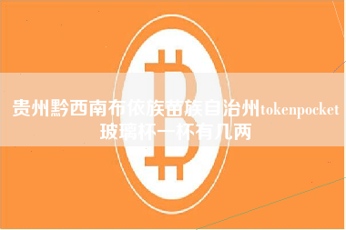 贵州黔西南布依族苗族自治州tokenpocket玻璃杯一杯有几两