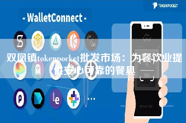 双凤镇tokenpocket批发市场：为餐饮业提供安心可靠的餐具