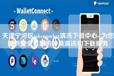 天津宁河区tokenpocket清洗下载中心- 为您提供安全可靠的餐具清洗和下载服务