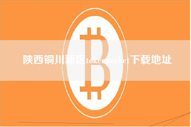 陕西铜川新区tokenpocket下载地址