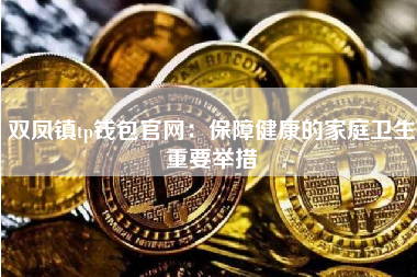 双凤镇tp钱包官网：保障健康的家庭卫生重要举措