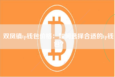 双凤镇tp钱包价格：如何选择合适的tp钱包？