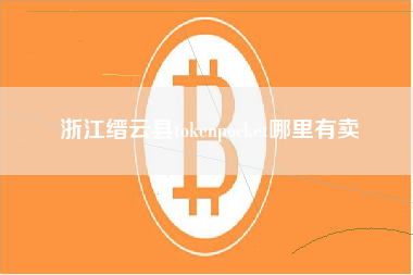 浙江缙云县tokenpocket哪里有卖