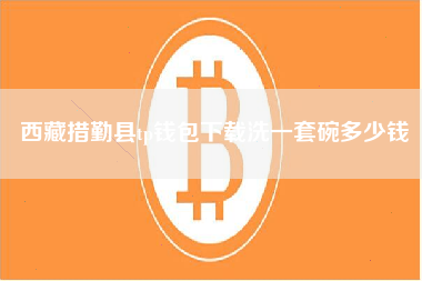 西藏措勤县tp钱包下载洗一套碗多少钱