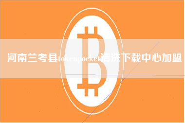 河南兰考县tokenpocket清洗下载中心加盟