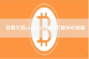 甘肃文县tokenpocket清洗下载中心加盟