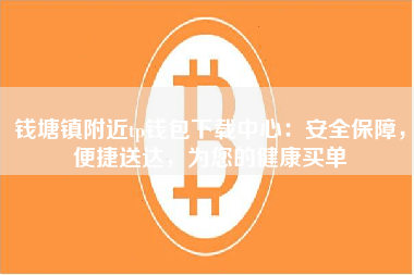 钱塘镇附近tp钱包下载中心：安全保障，便捷送达，为您的健康买单