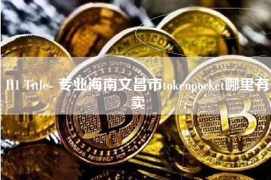 H1 Title- 专业海南文昌市tokenpocket哪里有卖