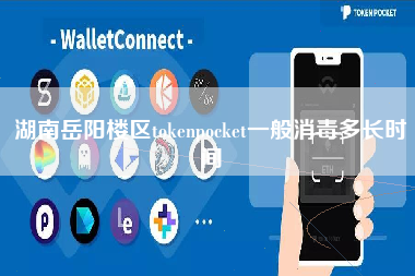 湖南岳阳楼区tokenpocket一般消毒多长时间