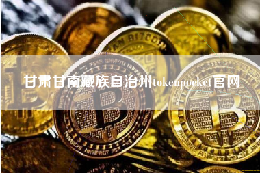 甘肃甘南藏族自治州tokenpocket官网