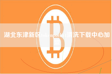 湖北东津新区tokenpocket清洗下载中心加盟