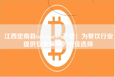 江西定南县tokenpocket下载：为餐饮行业提供安全保障的最佳选择