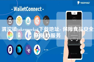 渭沱镇tokenpocket下载地址- 保障食品安全的贴心服务